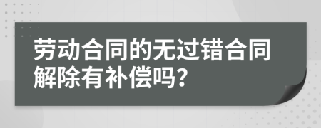 劳动合同的无过错合同解除有补偿吗？