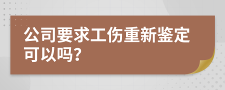 公司要求工伤重新鉴定可以吗？