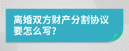离婚双方财产分割协议要怎么写？
