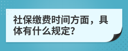 社保缴费时间方面，具体有什么规定？