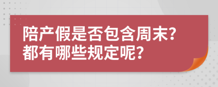 陪产假是否包含周末？都有哪些规定呢？