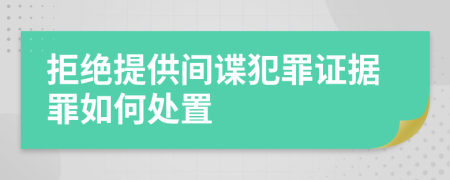 拒绝提供间谍犯罪证据罪如何处置