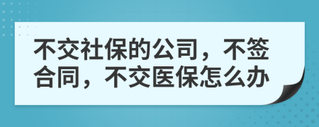 不交社保的公司，不签合同，不交医保怎么办