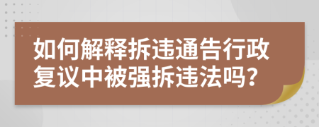 如何解释拆违通告行政复议中被强拆违法吗？