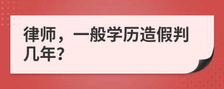 律师，一般学历造假判几年？