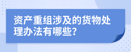 资产重组涉及的货物处理办法有哪些？