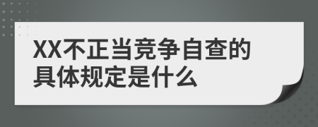 XX不正当竞争自查的具体规定是什么