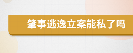 肇事逃逸立案能私了吗