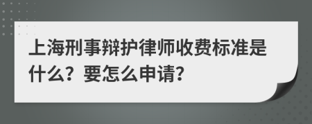 上海刑事辩护律师收费标准是什么？要怎么申请？