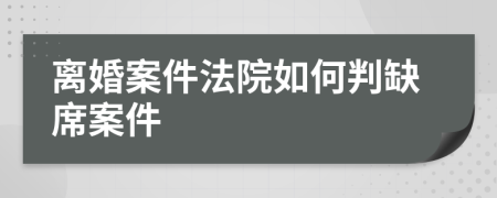 离婚案件法院如何判缺席案件