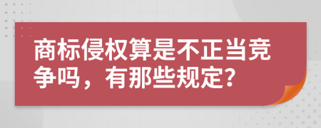 商标侵权算是不正当竞争吗，有那些规定？