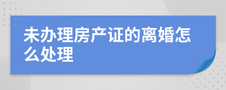 未办理房产证的离婚怎么处理