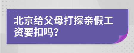 北京给父母打探亲假工资要扣吗？