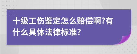 十级工伤鉴定怎么赔偿啊?有什么具体法律标准?