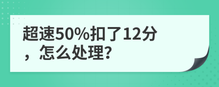 超速50%扣了12分，怎么处理？