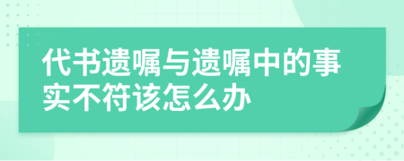 代书遗嘱与遗嘱中的事实不符该怎么办