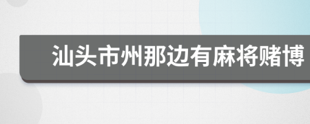 汕头市州那边有麻将赌博