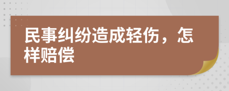 民事纠纷造成轻伤，怎样赔偿