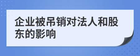 企业被吊销对法人和股东的影响