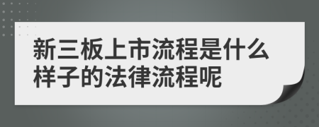 新三板上市流程是什么样子的法律流程呢