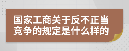 国家工商关于反不正当竞争的规定是什么样的