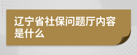 辽宁省社保问题厅内容是什么