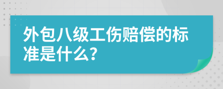 外包八级工伤赔偿的标准是什么？