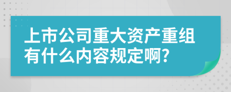上市公司重大资产重组有什么内容规定啊?