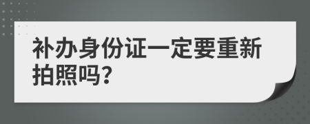 补办身份证一定要重新拍照吗？