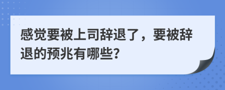 感觉要被上司辞退了，要被辞退的预兆有哪些？