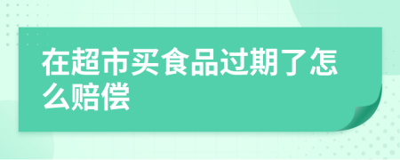 在超市买食品过期了怎么赔偿