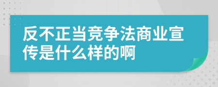 反不正当竞争法商业宣传是什么样的啊