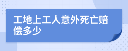 工地上工人意外死亡赔偿多少