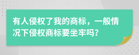 有人侵权了我的商标，一般情况下侵权商标要坐牢吗？