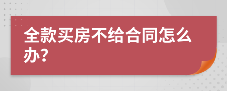 全款买房不给合同怎么办？