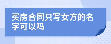 买房合同只写女方的名字可以吗