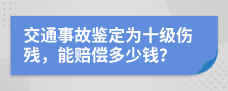 交通事故鉴定为十级伤残，能赔偿多少钱？