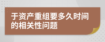 于资产重组要多久时间的相关性问题