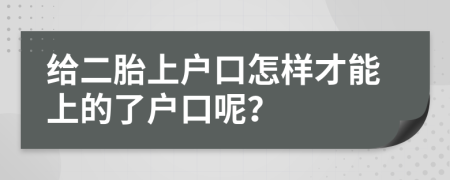 给二胎上户口怎样才能上的了户口呢？