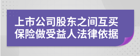 上市公司股东之间互买保险做受益人法律依据