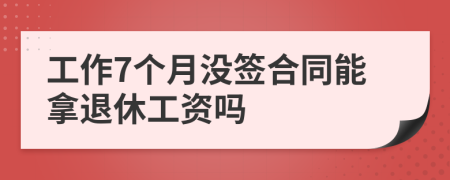 工作7个月没签合同能拿退休工资吗