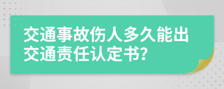 交通事故伤人多久能出交通责任认定书？