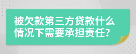 被欠款第三方贷款什么情况下需要承担责任？