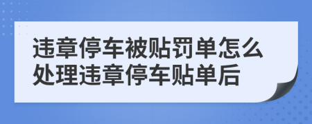 违章停车被贴罚单怎么处理违章停车贴单后