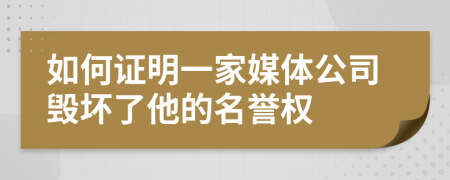 如何证明一家媒体公司毁坏了他的名誉权