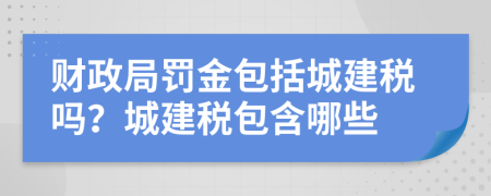 财政局罚金包括城建税吗？城建税包含哪些