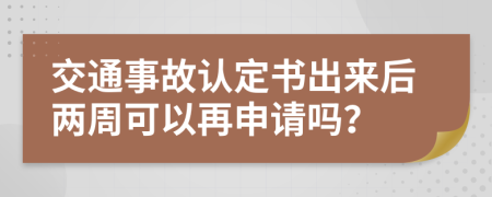 交通事故认定书出来后两周可以再申请吗？