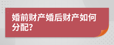 婚前财产婚后财产如何分配？