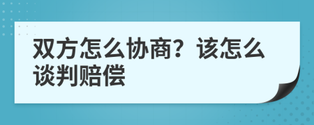 双方怎么协商？该怎么谈判赔偿