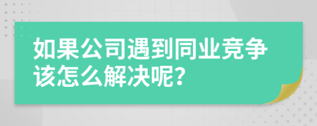 如果公司遇到同业竞争该怎么解决呢？